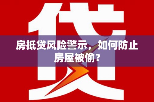 阿瓦提房抵贷风险警示，如何防止房屋被偷？