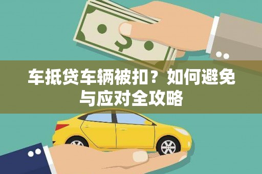 白山车抵贷车辆被扣？如何避免与应对全攻略