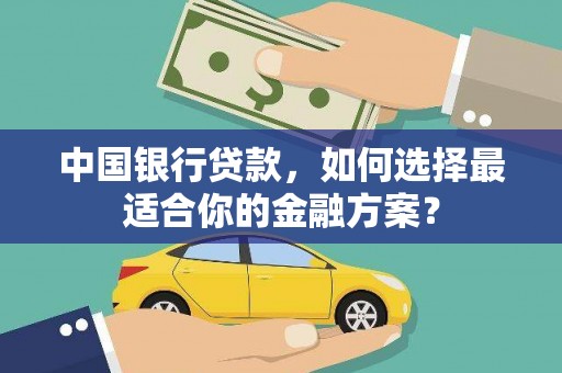 元宝中国银行贷款，如何选择最适合你的金融方案？