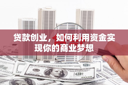 连州贷款创业，如何利用资金实现你的商业梦想