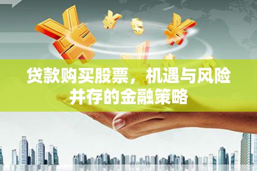 新市贷款购买股票，机遇与风险并存的金融策略