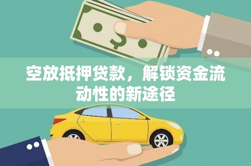 乾安空放抵押贷款，解锁资金流动性的新途径