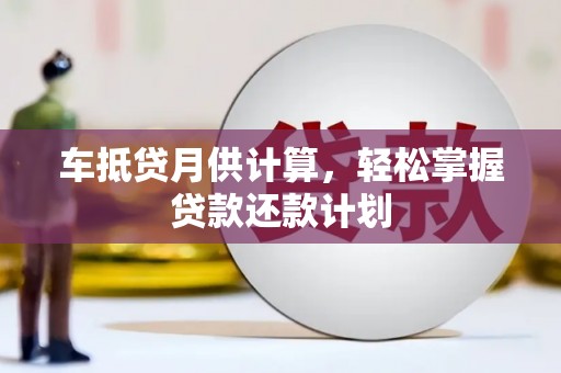 柳州车抵贷月供计算，轻松掌握贷款还款计划