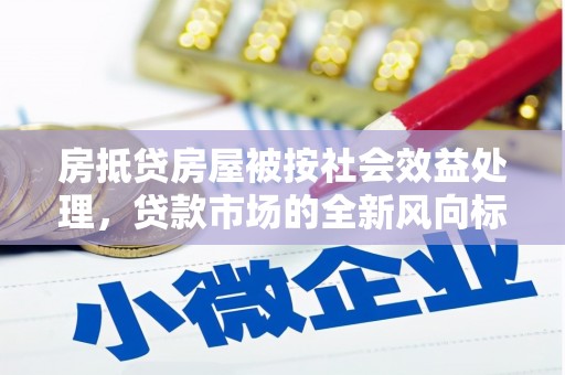 乾安房抵贷房屋被按社会效益处理，贷款市场的全新风向标