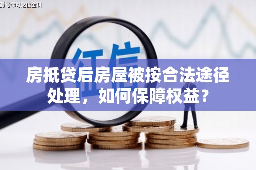 丹巴房抵贷后房屋被按合法途径处理，如何保障权益？