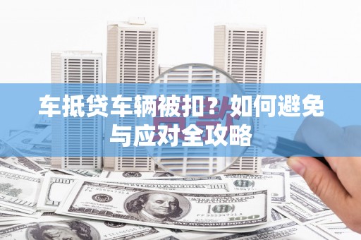 丹巴车抵贷车辆被扣？如何避免与应对全攻略