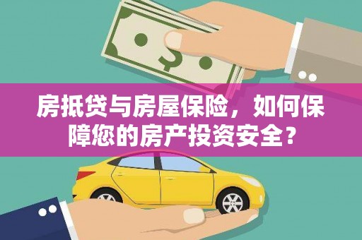 七股房抵贷与房屋保险，如何保障您的房产投资安全？
