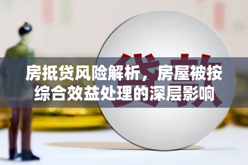 陈仓房抵贷风险解析，房屋被按综合效益处理的深层影响