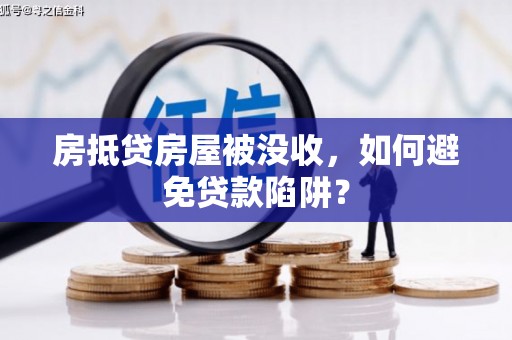 谢岗房抵贷房屋被没收，如何避免贷款陷阱？