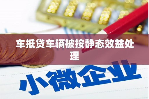 龙湖车抵贷车辆被按静态效益处理