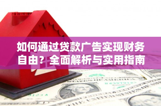 安康如何通过贷款广告实现财务自由？全面解析与实用指南