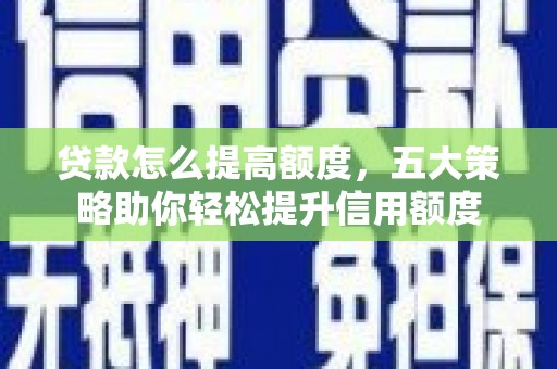 安乐贷款怎么提高额度，五大策略助你轻松提升信用额度