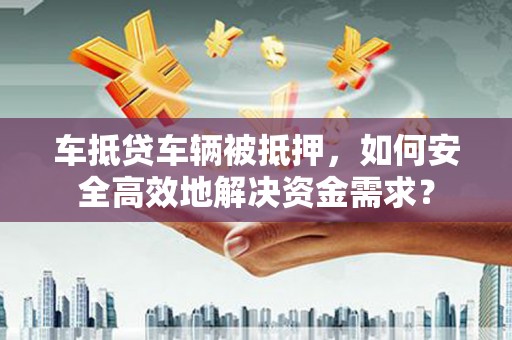 东宁车抵贷车辆被抵押，如何安全高效地解决资金需求？