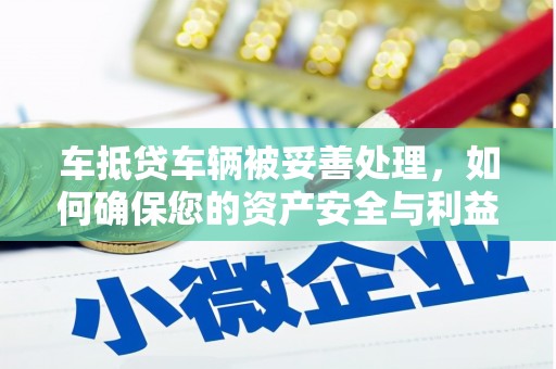 垣曲车抵贷车辆被妥善处理，如何确保您的资产安全与利益最大化