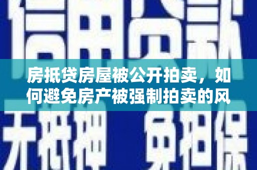 峨边房抵贷房屋被公开拍卖，如何避免房产被强制拍卖的风险？