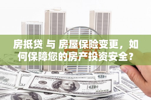 小港房抵贷 与 房屋保险变更，如何保障您的房产投资安全？