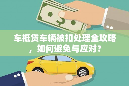 海北车抵贷车辆被扣处理全攻略，如何避免与应对？