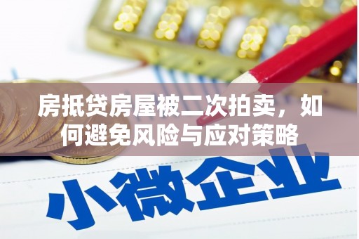 乐安房抵贷房屋被二次拍卖，如何避免风险与应对策略