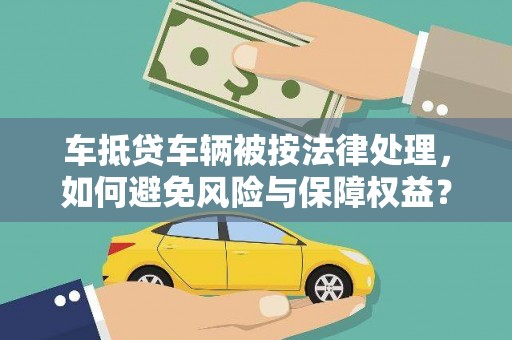 南市车抵贷车辆被按法律处理，如何避免风险与保障权益？