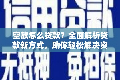 荆州空放怎么贷款？全面解析贷款新方式，助你轻松解决资金难题