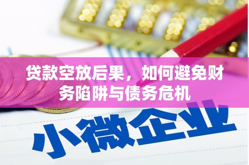 乐安贷款空放后果，如何避免财务陷阱与债务危机
