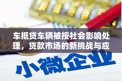 陈仓车抵贷车辆被按社会影响处理，贷款市场的新挑战与应对策略