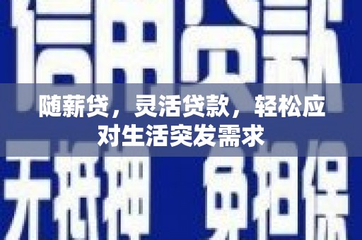 依安随薪贷，灵活贷款，轻松应对生活突发需求
