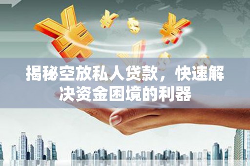 盘山揭秘空放私人贷款，快速解决资金困境的利器