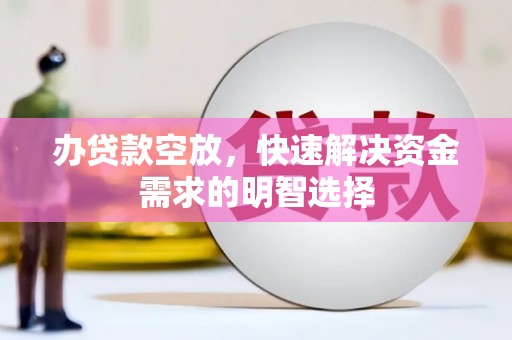 口湖办贷款空放，快速解决资金需求的明智选择