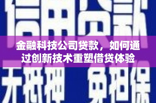 桐乡金融科技公司贷款，如何通过创新技术重塑借贷体验