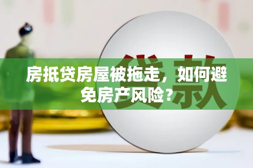 于洪房抵贷房屋被拖走，如何避免房产风险？
