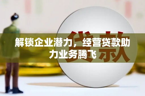修武解锁企业潜力，经营贷款助力业务腾飞