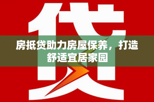修武房抵贷助力房屋保养，打造舒适宜居家园