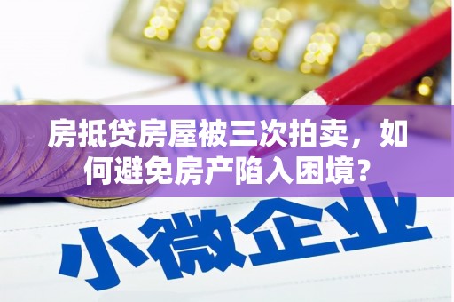 依安房抵贷房屋被三次拍卖，如何避免房产陷入困境？