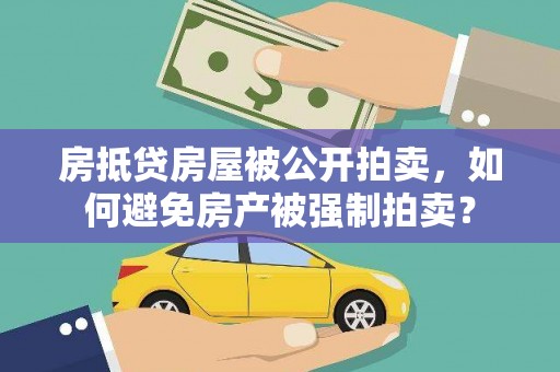章丘房抵贷房屋被公开拍卖，如何避免房产被强制拍卖？