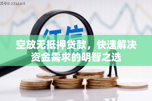 隆昌空放无抵押贷款，快速解决资金需求的明智之选