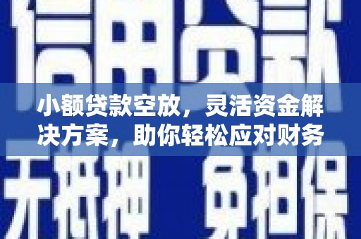 洪洞小额贷款空放，灵活资金解决方案，助你轻松应对财务挑战