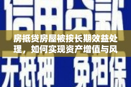 斗六房抵贷房屋被按长期效益处理，如何实现资产增值与风险控制
