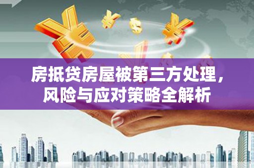 前锋房抵贷房屋被第三方处理，风险与应对策略全解析