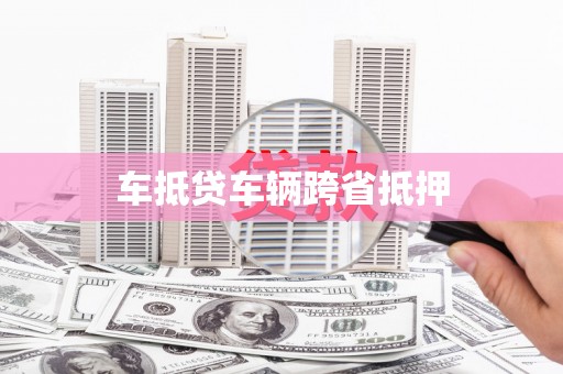 高淳车抵贷车辆跨省抵押