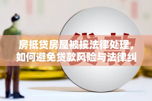 阜宁房抵贷房屋被按法律处理，如何避免贷款风险与法律纠纷？