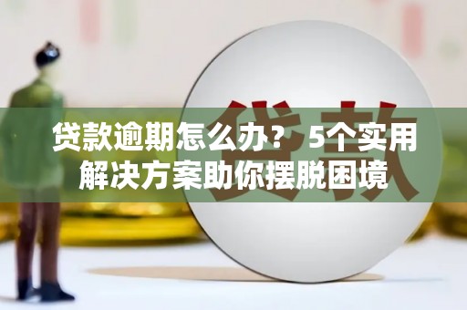 富锦贷款逾期怎么办？ 5个实用解决方案助你摆脱困境
