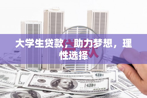 忠县大学生贷款，助力梦想，理性选择