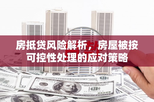 益阳房抵贷风险解析，房屋被按可控性处理的应对策略