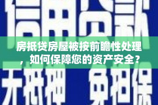 石碇房抵贷房屋被按前瞻性处理，如何保障您的资产安全？