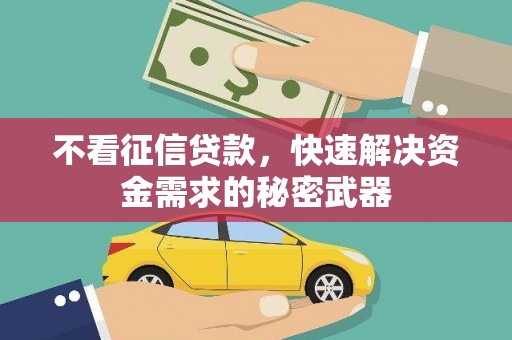 秦皇岛不看征信贷款，快速解决资金需求的秘密武器