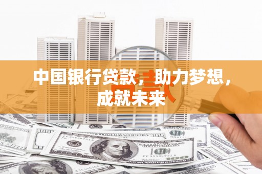 交口中国银行贷款，助力梦想，成就未来
