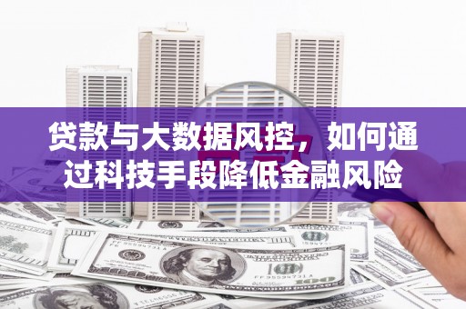 秦皇岛贷款与大数据风控，如何通过科技手段降低金融风险