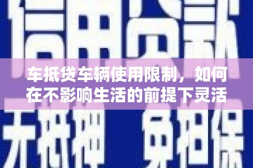 秦皇岛车抵贷车辆使用限制，如何在不影响生活的前提下灵活贷款？