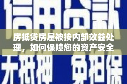 覃塘房抵贷房屋被按内部效益处理，如何保障您的资产安全？